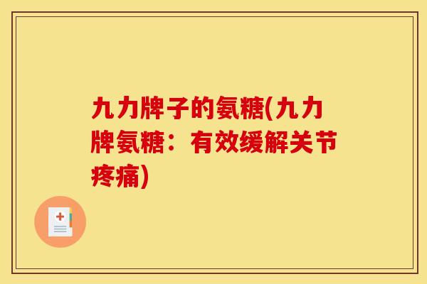 九力牌子的氨糖(九力牌氨糖:有效缓解关节疼痛)-第1张图片-关节骑士 九力牌子的氨糖(九力牌氨糖:有效缓解关节疼痛)-第1张图片-关节骑士