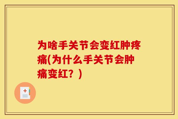 为啥手关节会变红肿疼痛(为什么手关节会肿痛变红？)