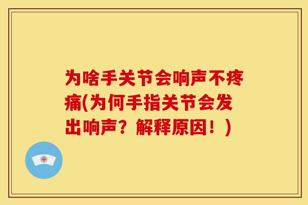 为啥手关节会响声不疼痛(为何手指关节会发出响声？解释原因！)