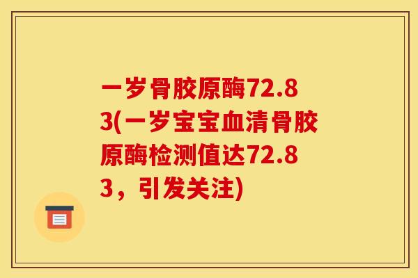 一岁骨胶原酶72.83(一岁宝宝血清骨胶原酶检测值达72.83，引发关注)