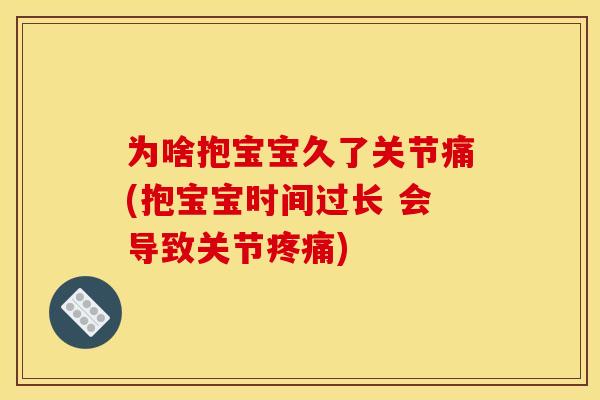 为啥抱宝宝久了关节痛(抱宝宝时间过长 会导致关节疼痛)