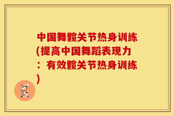 中国舞髋关节热身训练(提高中国舞蹈表现力：有效髋关节热身训练)