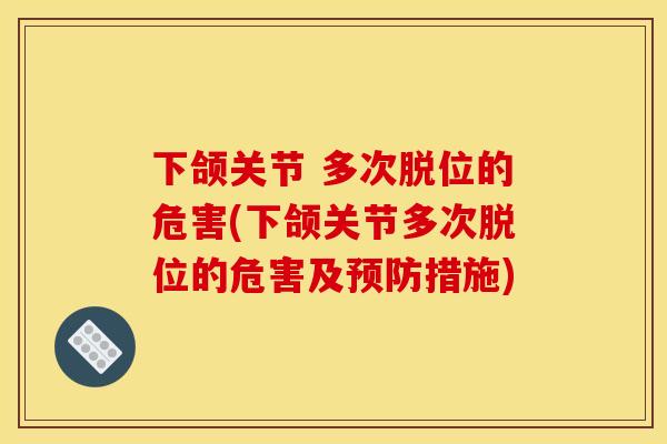 下颌关节 多次脱位的危害(下颌关节多次脱位的危害及预防措施)