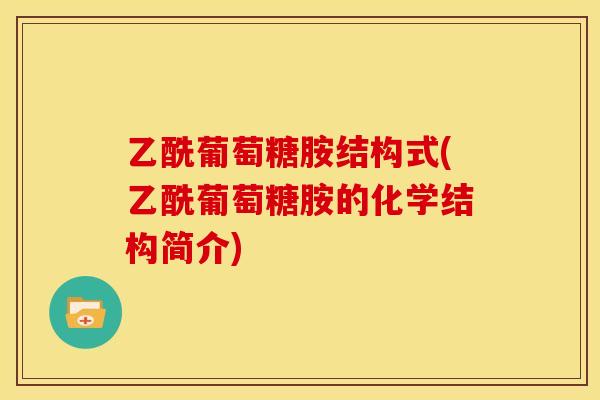 乙酰葡萄糖胺结构式(乙酰葡萄糖胺的化学结构简介)