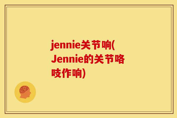 jennie关节响(Jennie的关节咯吱作响)
