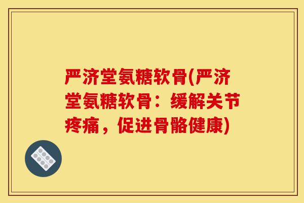 严济堂氨糖软骨(严济堂氨糖软骨：缓解关节疼痛，促进骨骼健康)