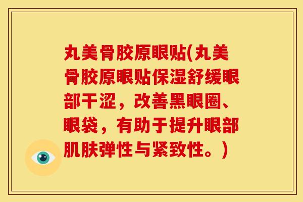 丸美骨胶原眼贴(丸美骨胶原眼贴保湿舒缓眼部干涩，改善黑眼圈、眼袋，有助于提升眼部肌肤弹性与紧致性。)