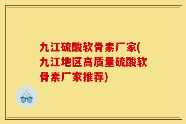 九江硫酸软骨素厂家(九江地区高质量硫酸软骨素厂家推荐)