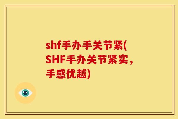 shf手办手关节紧(SHF手办关节紧实，手感优越)