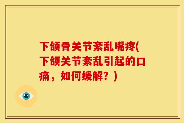 下颌骨关节紊乱嘴疼(下颌关节紊乱引起的口痛，如何缓解？)