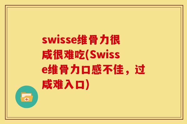 swisse维骨力很咸很难吃(Swisse维骨力口感不佳，过咸难入口)
