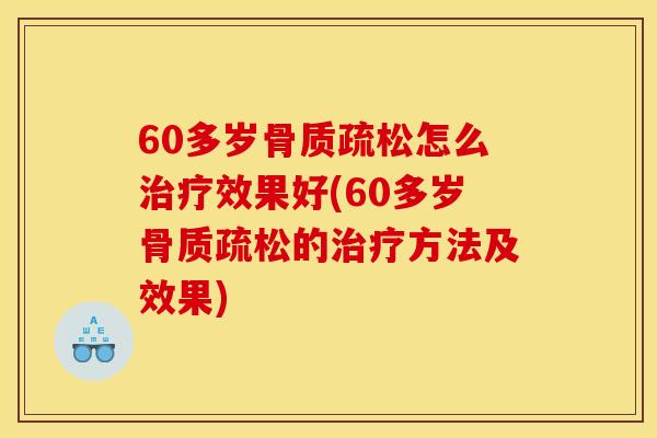 60多岁骨质疏松怎么治疗效果好(60多岁骨质疏松的治疗方法及效果)-第1张图片-关节骑士 60多岁骨质疏松怎么治疗效果好(60多岁骨质疏松的治疗方法及效果)-第1张图片-关节骑士