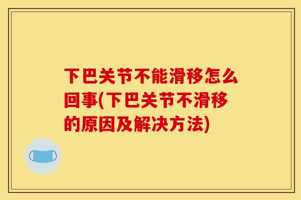 下巴关节不能滑移怎么回事(下巴关节不滑移的原因及解决方法)