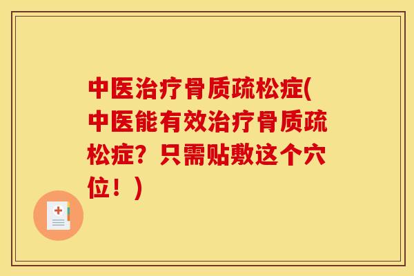 中医治疗骨质疏松症(中医能有效治疗骨质疏松症?只需贴敷这个穴位!)-第1张图片-关节骑士 中医治疗骨质疏松症(中医能有效治疗骨质疏松症?只需贴敷这个穴位!)-第1张图片-关节骑士