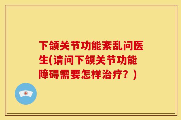 下颌关节功能紊乱问医生(请问下颌关节功能障碍需要怎样治疗？)