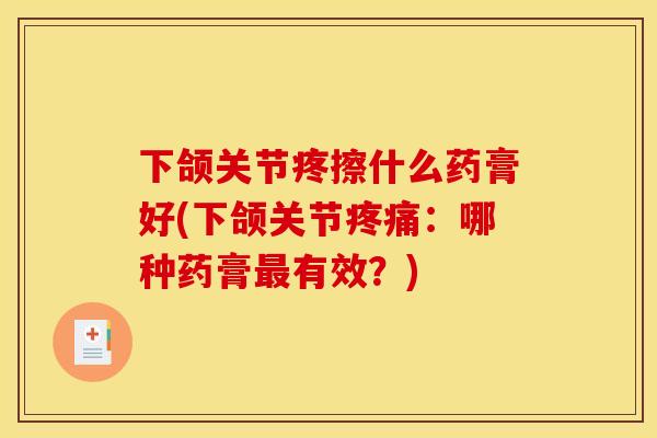 下颌关节疼擦什么药膏好(下颌关节疼痛：哪种药膏最有效？)