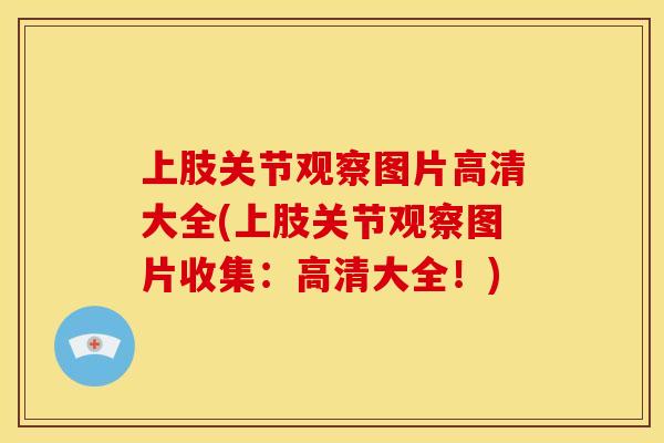 上肢关节观察图片高清大全(上肢关节观察图片收集：高清大全！)