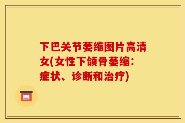 下巴关节萎缩图片高清女(女性下颌骨萎缩：症状、诊断和治疗)-第1张图片-关节骑士