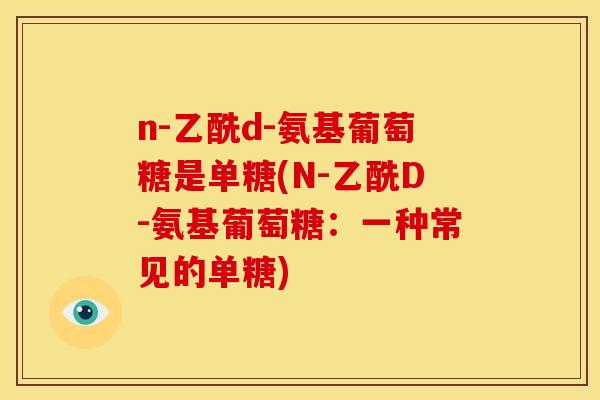 n-乙酰d-氨基葡萄糖是单糖(N-乙酰D-氨基葡萄糖：一种常见的单糖)
