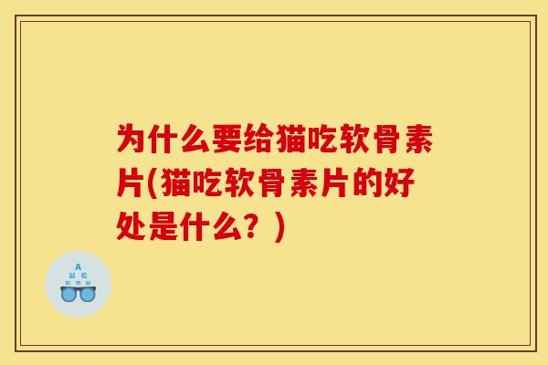 为什么要给猫吃软骨素片(猫吃软骨素片的好处是什么？)