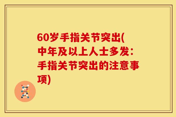 60岁手指关节突出(中年及以上人士多发：手指关节突出的注意事项)