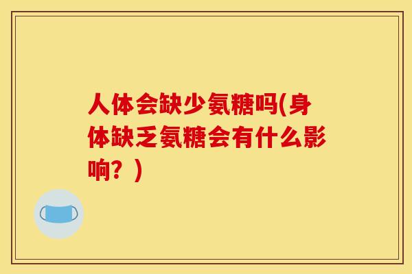 人体会缺少氨糖吗(身体缺乏氨糖会有什么影响？)