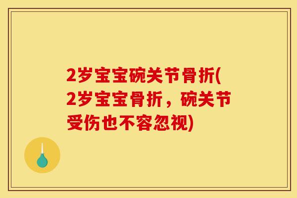 2岁宝宝碗关节骨折(2岁宝宝骨折，碗关节受伤也不容忽视)-第1张图片-关节骑士