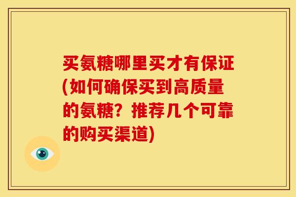买氨糖哪里买才有保证(如何确保买到高质量的氨糖？推荐几个可靠的购买渠道)