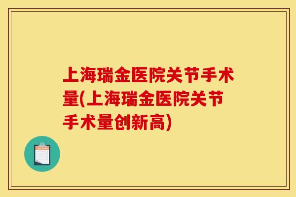 上海瑞金医院关节手术量(上海瑞金医院关节手术量创新高)