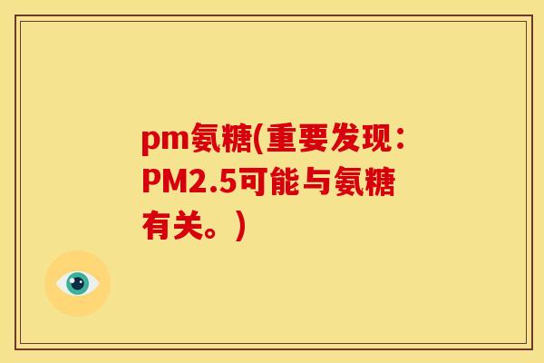 pm氨糖(重要发现：PM2.5可能与氨糖有关。)
