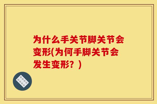 为什么手关节脚关节会变形(为何手脚关节会发生变形？)