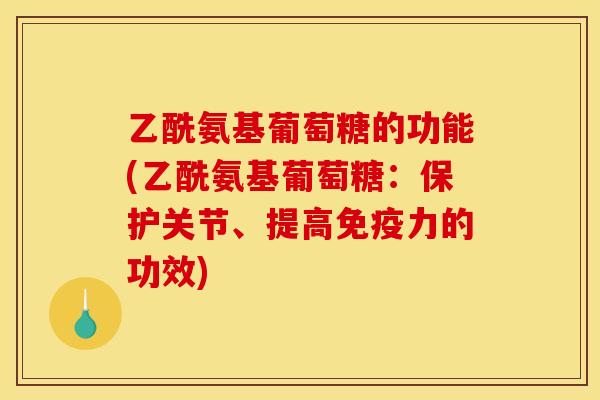 乙酰氨基葡萄糖的功能(乙酰氨基葡萄糖：保护关节、提高免疫力的功效)