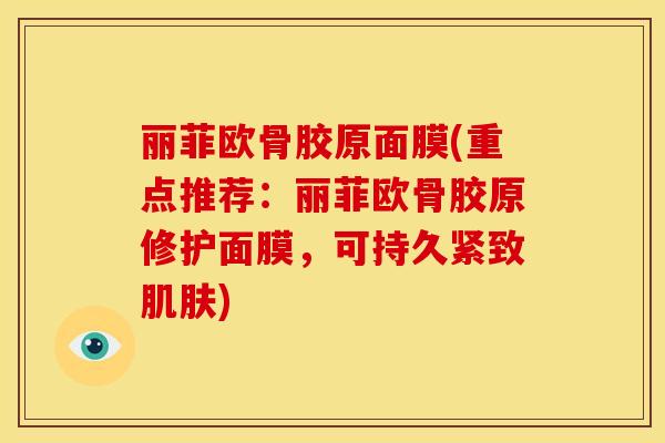 丽菲欧骨胶原面膜(重点推荐：丽菲欧骨胶原修护面膜，可持久紧致肌肤)