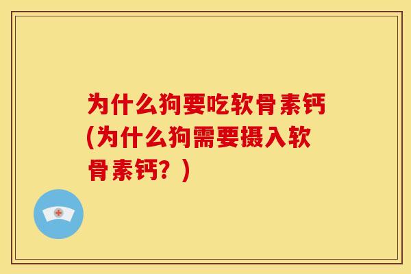 为什么狗要吃软骨素钙(为什么狗需要摄入软骨素钙？)