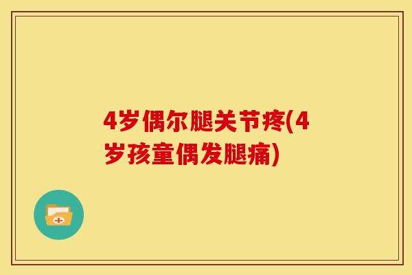 4岁偶尔腿关节疼(4岁孩童偶发腿痛)