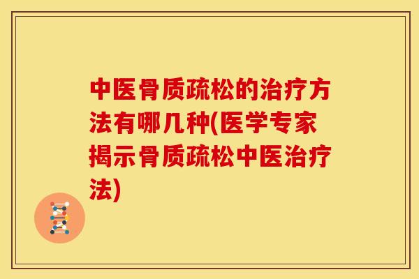 中医骨质疏松的治疗方法有哪几种(医学专家揭示骨质疏松中医治疗法)