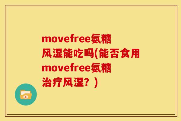 movefree氨糖风湿能吃吗(能否食用movefree氨糖治疗风湿？)