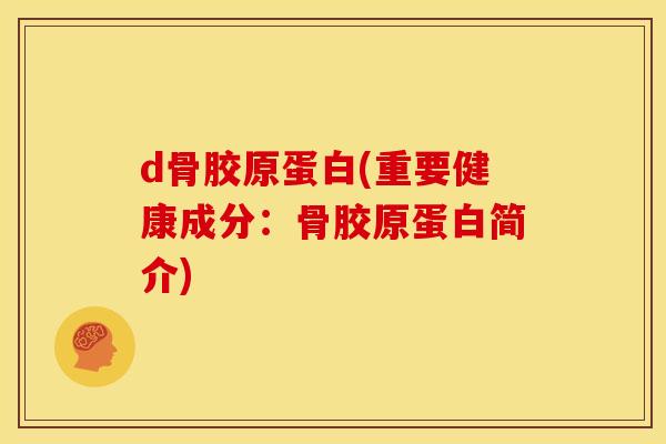 d骨胶原蛋白(重要健康成分：骨胶原蛋白简介)