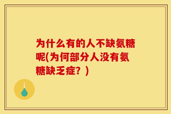 为什么有的人不缺氨糖呢(为何部分人没有氨糖缺乏症？)