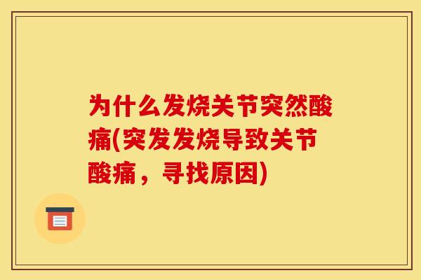 为什么发烧关节突然酸痛(突发发烧导致关节酸痛，寻找原因)