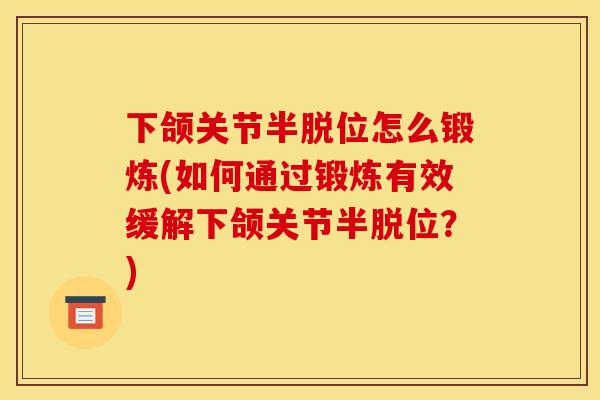 下颌关节半脱位怎么锻炼(如何通过锻炼有效缓解下颌关节半脱位？)
