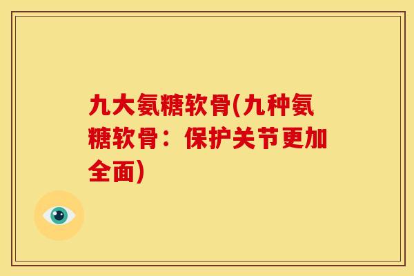 九大氨糖软骨(九种氨糖软骨：保护关节更加全面)