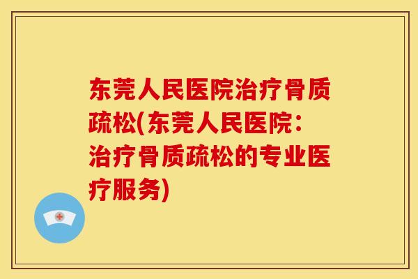 东莞人民医院治疗骨质疏松(东莞人民医院：治疗骨质疏松的专业医疗服务)