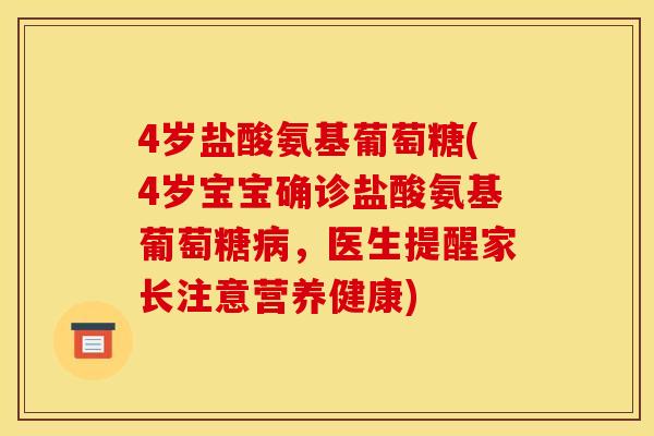 4岁盐酸氨基葡萄糖(4岁宝宝确诊盐酸氨基葡萄糖病，医生提醒家长注意营养健康)