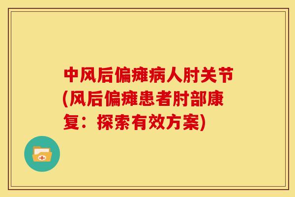 中风后偏瘫病人肘关节(风后偏瘫患者肘部康复：探索有效方案)