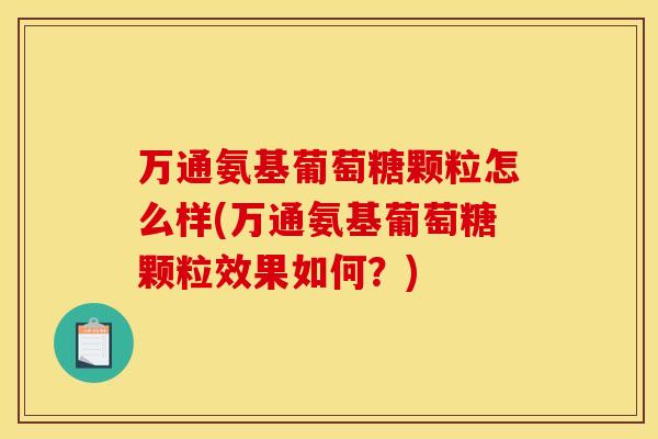 万通氨基葡萄糖颗粒怎么样(万通氨基葡萄糖颗粒效果如何？)