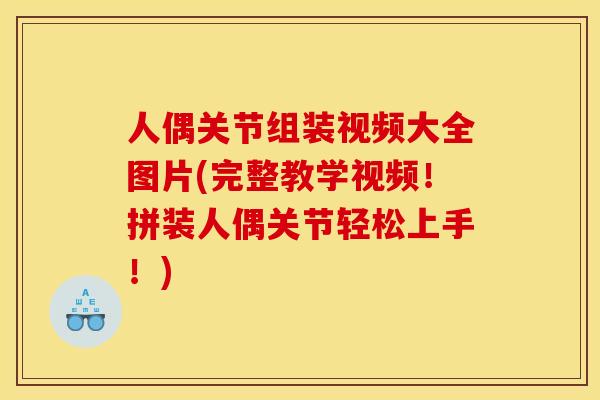 人偶关节组装视频大全图片(完整教学视频！拼装人偶关节轻松上手！)