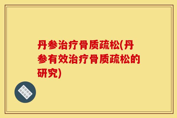 丹参治疗骨质疏松(丹参有效治疗骨质疏松的研究)