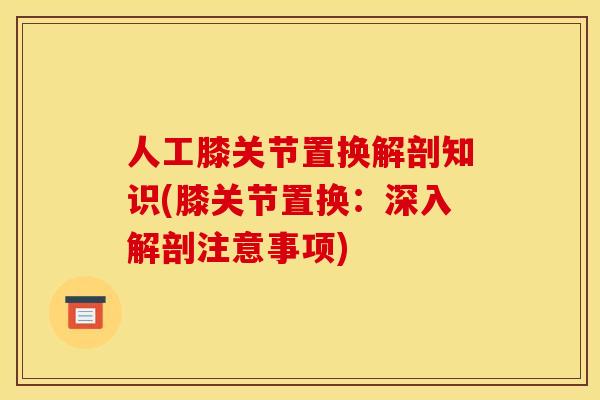 人工膝关节置换解剖知识(膝关节置换：深入解剖注意事项)