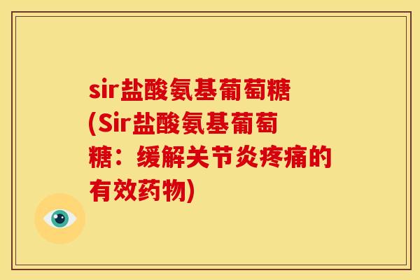 sir盐酸氨基葡萄糖(Sir盐酸氨基葡萄糖：缓解关节炎疼痛的有效药物)